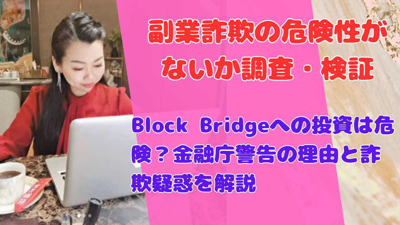 Block Bridgeへの投資は危険？金融庁警告の理由と詐欺疑惑を解説