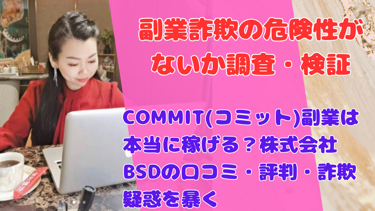 COMMIT(コミット)副業は本当に稼げる？株式会社BSDの口コミ・評判・詐欺疑惑を暴く