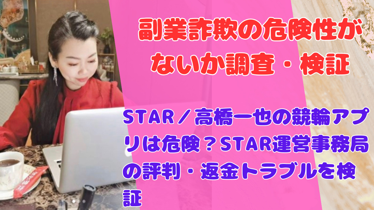 STAR/高橋一也の競輪アプリは危険?STAR運営事務局の評判・返金トラブルを検証