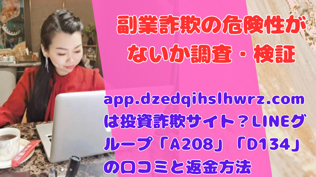 app.dzedqihslhwrz.comは投資詐欺サイト？LINEグループ「A208」「D134」の口コミと返金方法