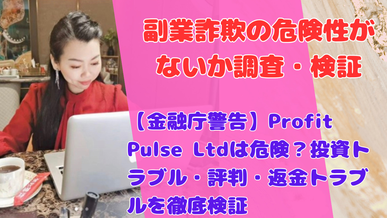 【金融庁警告】Profit Pulse Ltdは危険?投資トラブル・評判・返金トラブルを徹底検証