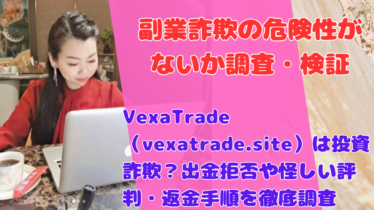 VexaTrade(vexatrade.site)は投資詐欺?出金拒否や怪しい評判・返金手順を徹底調査