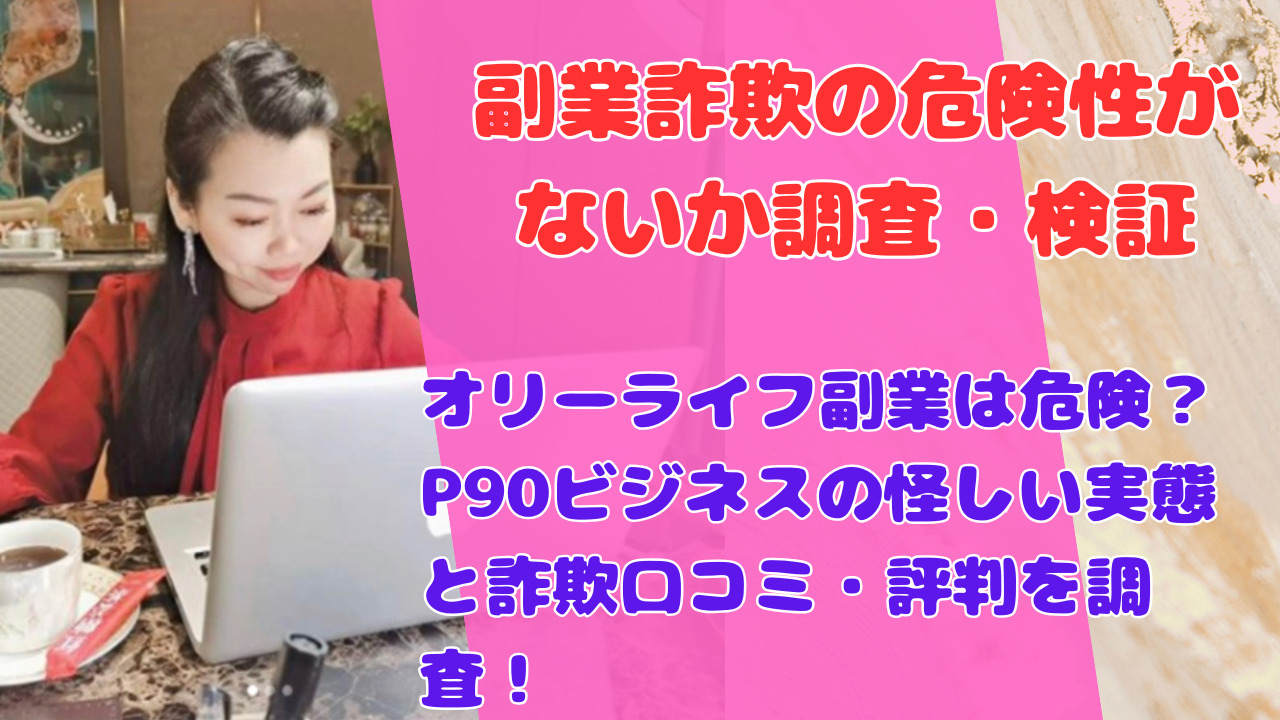 オリーライフ副業は危険?P90ビジネスの怪しい実態と詐欺口コミ・評判を調査!