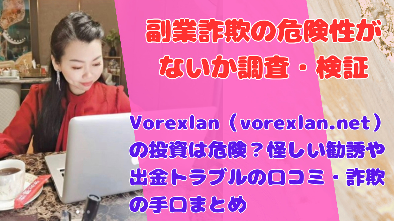 Vorexlan(vorexlan.net)の投資は危険?怪しい勧誘や出金トラブルの口コミ・詐欺の手口まとめ