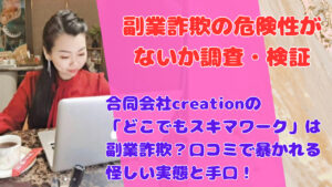合同会社creationの「どこでもスキマワーク」は副業詐欺?口コミで暴かれる怪しい実態と手口!