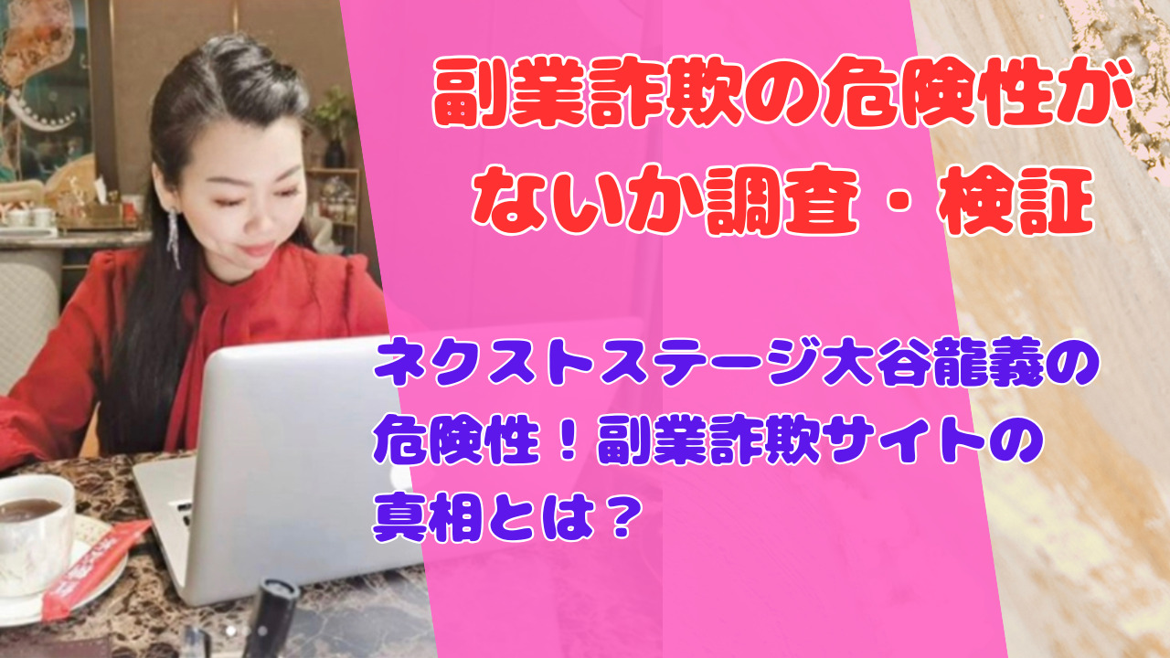 ネクストステージ大谷龍義の危険性!副業詐欺サイトの真相とは?