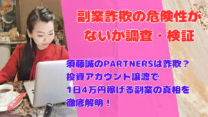 須藤誠のPARTNERSは詐欺?投資アカウント譲渡で1日4万円稼げる副業の真相を徹底解明!