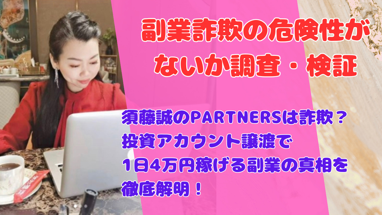 須藤誠のPARTNERSは詐欺?投資アカウント譲渡で1日4万円稼げる副業の真相を徹底解明!