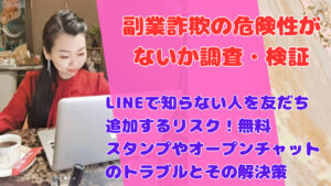 LINEで知らない人を友だち追加するリスク！無料スタンプやオープンチャットのトラブルとその解決策