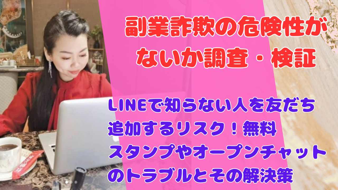 LINEで知らない人を友だち追加するリスク！無料スタンプやオープンチャットのトラブルとその解決策