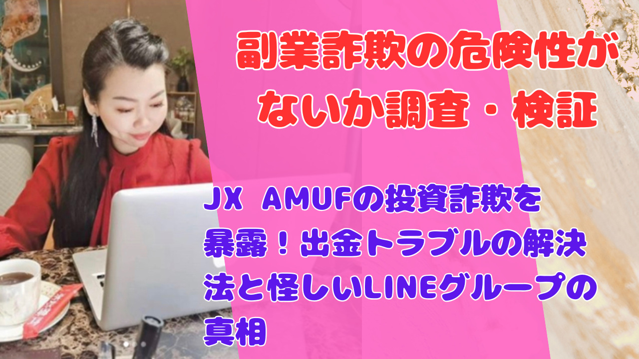 JX AMUFの投資詐欺を暴露！出金トラブルの解決法と怪しいLINEグループの真相
