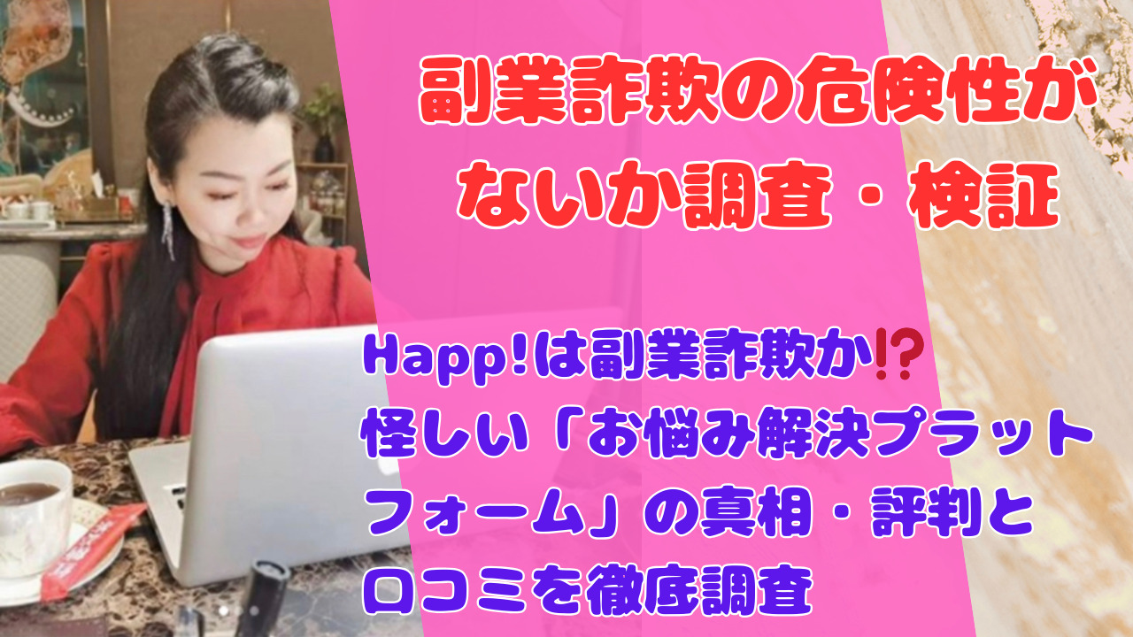 Happ!は副業詐欺か⁉️怪しい「お悩み解決プラットフォーム」の真相・評判と口コミを徹底調査