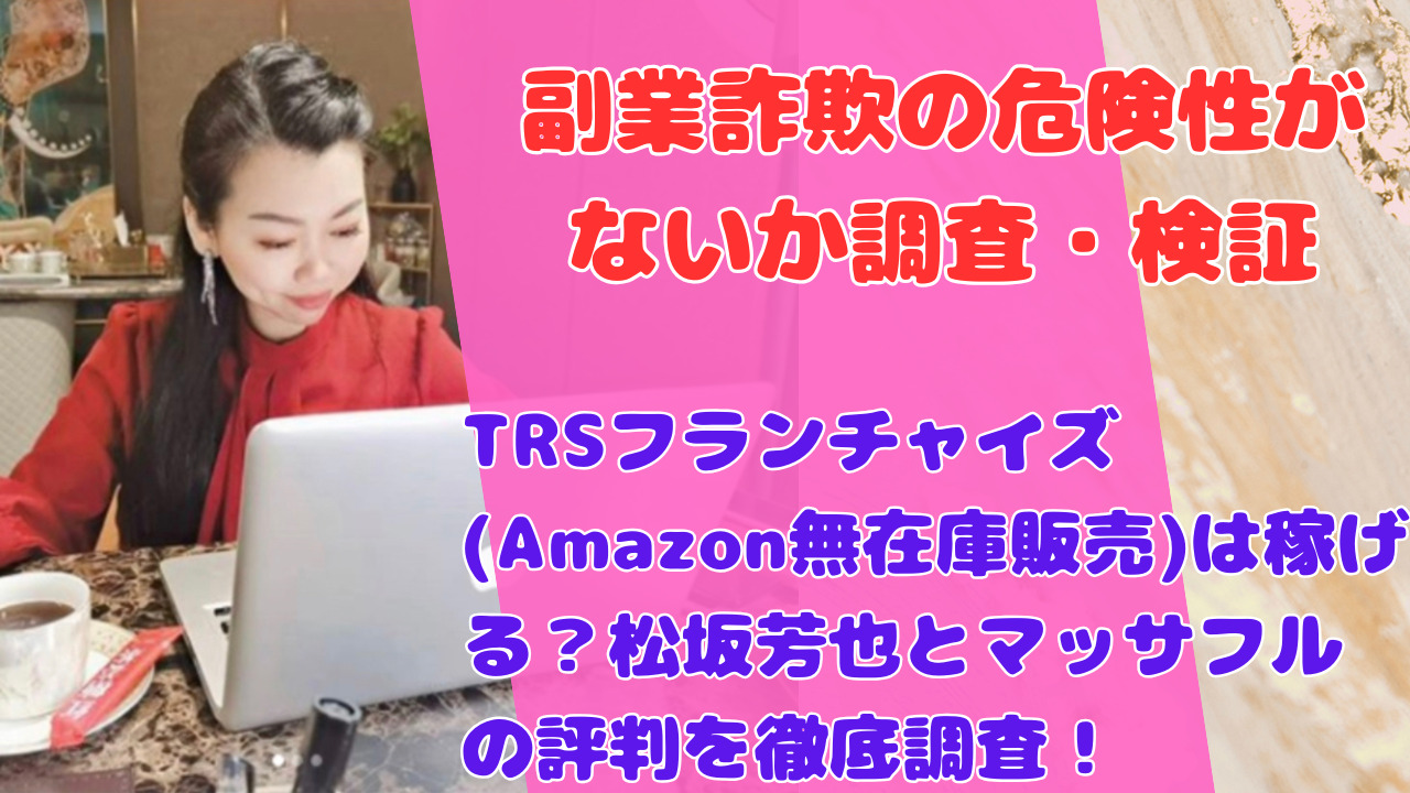 TRSフランチャイズ(Amazon無在庫販売)は稼げる?松坂芳也とマッサフルの評判を徹底調査!