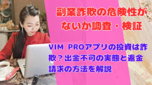 VIM PROアプリの投資は詐欺?出金不可の実態と返金請求の方法を解説