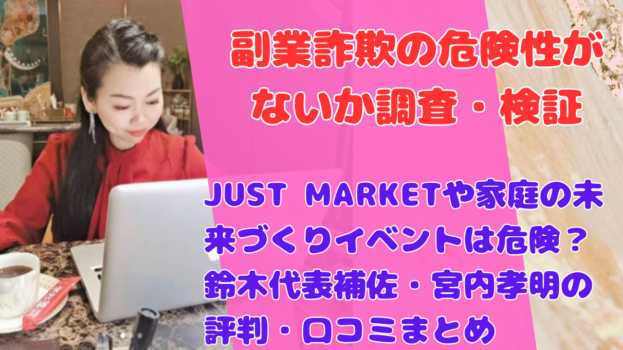 JUST MARKETや家庭の未来づくりイベントは危険？鈴木代表補佐・宮内孝明の評判・口コミまとめ