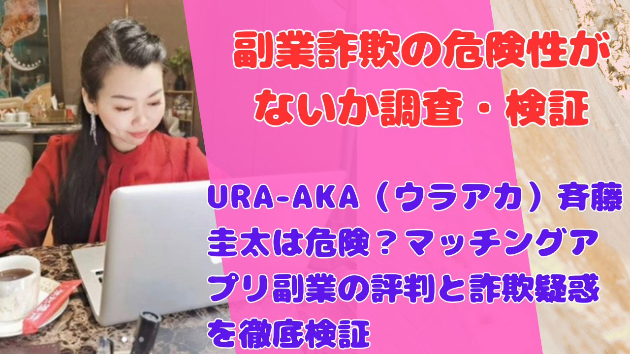 URA-AKA（ウラアカ）斉藤圭太は危険？マッチングアプリ副業の評判と詐欺疑惑を徹底検証