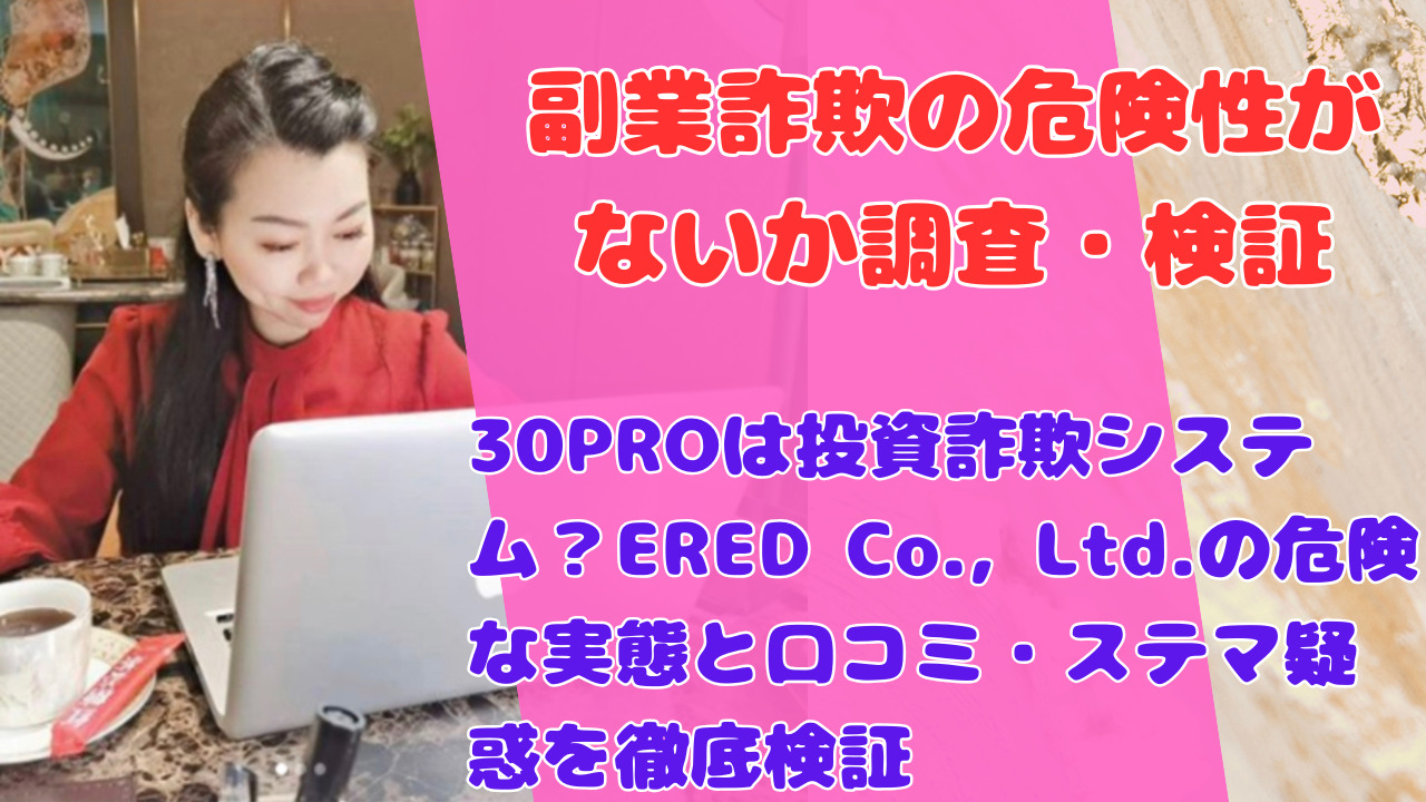 30PROは投資詐欺システム？ERED Co., Ltd.の危険な実態と口コミ・ステマ疑惑を徹底検証
