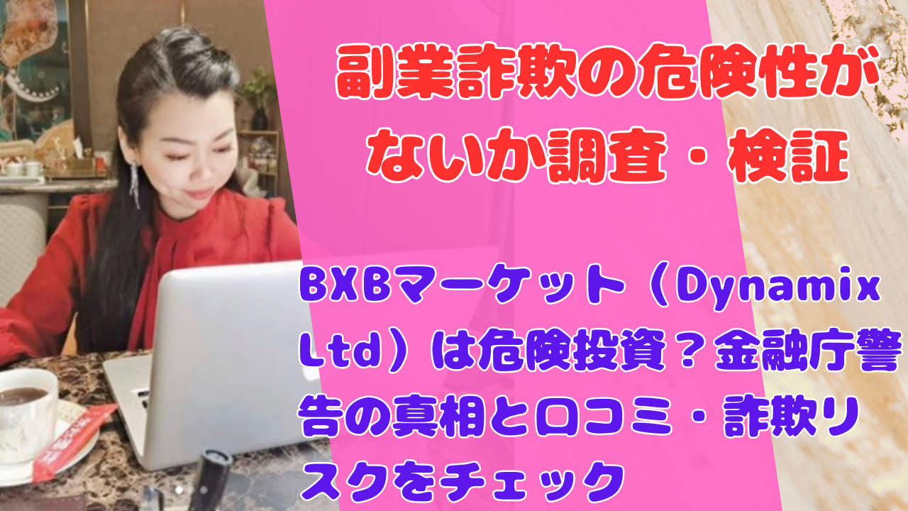 BXBマーケット（Dynamix Ltd）は危険投資？金融庁警告の真相と口コミ・詐欺リスクをチェック