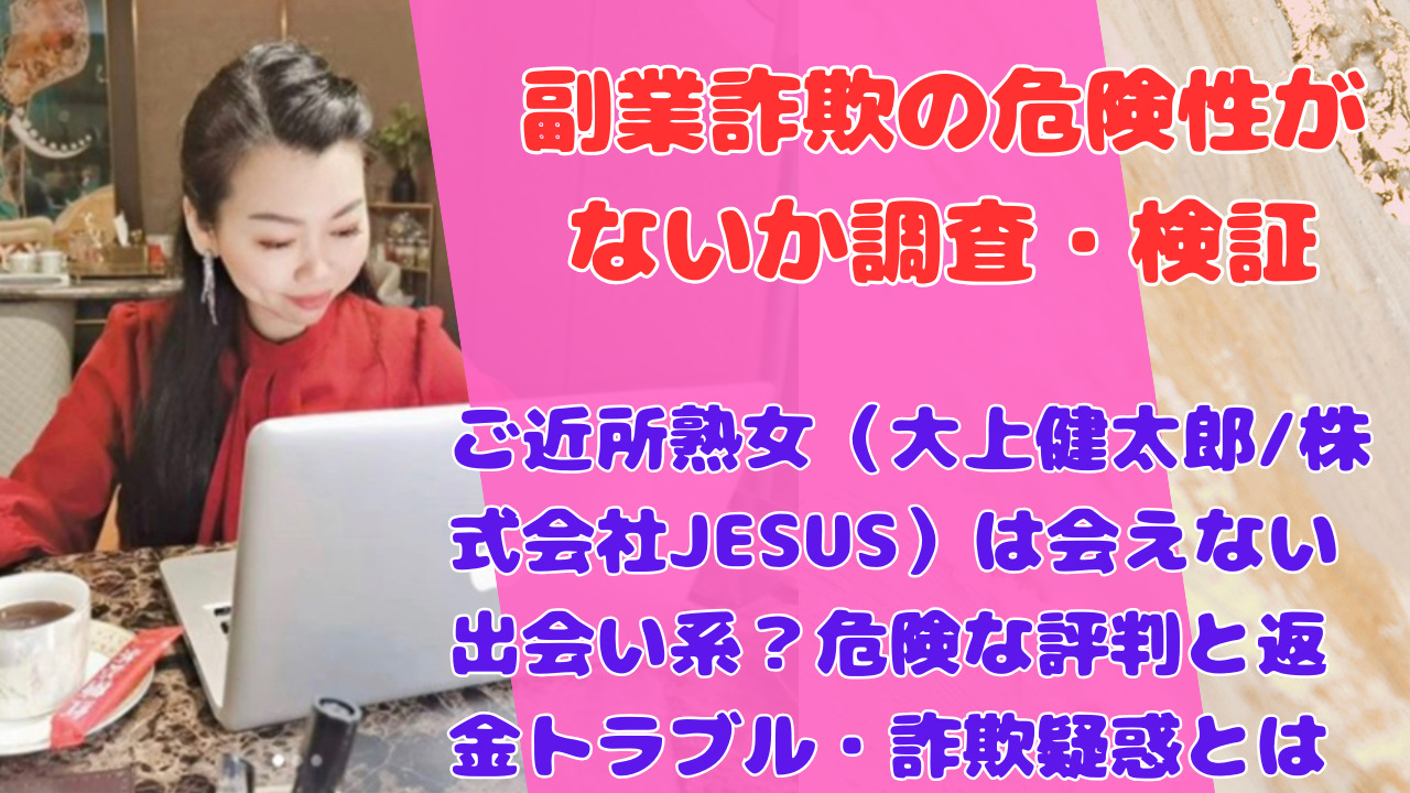 ご近所熟女（大上健太郎/株式会社JESUS）は会えない出会い系？危険な評判と返金トラブル・詐欺疑惑とは