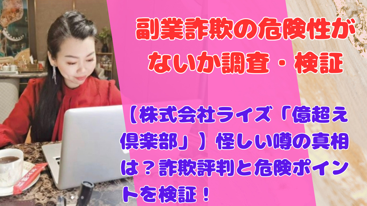 【株式会社ライズ「億超え倶楽部」】怪しい噂の真相は？詐欺評判と危険ポイントを検証！