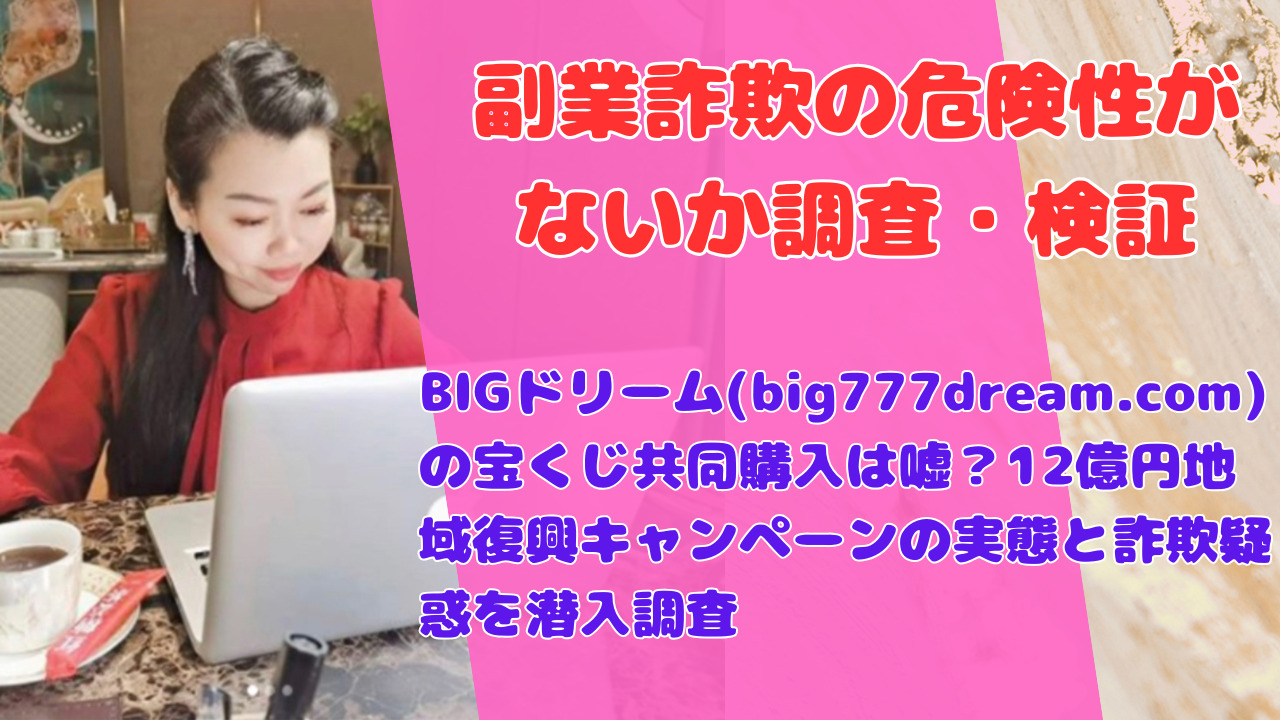 BIGドリーム(big777dream.com)の宝くじ共同購入は嘘?12億円地域復興キャンペーンの実態と詐欺疑惑を潜入調査