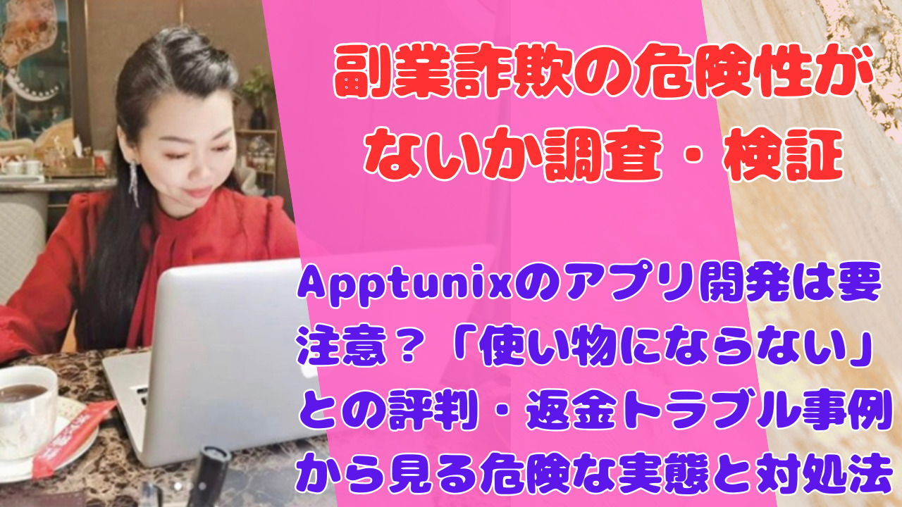Apptunixのアプリ開発は要注意?「使い物にならない」との評判・返金トラブル事例から見る危険な実態と対処法