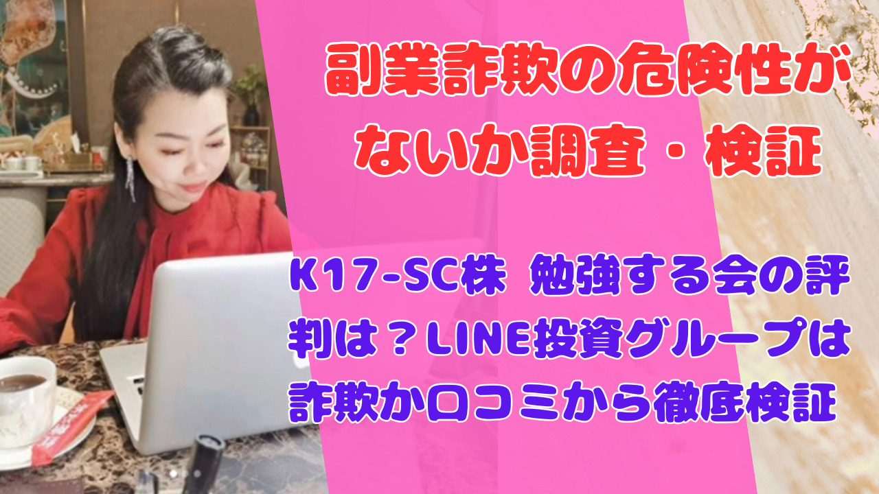 K17-SC株 勉強する会の評判は？LINE投資グループは詐欺か口コミから徹底検証