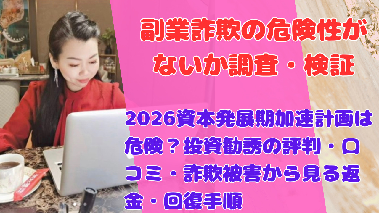 2026資本発展期加速計画は危険？投資勧誘の評判・口コミ・詐欺被害から見る返金・回復手順