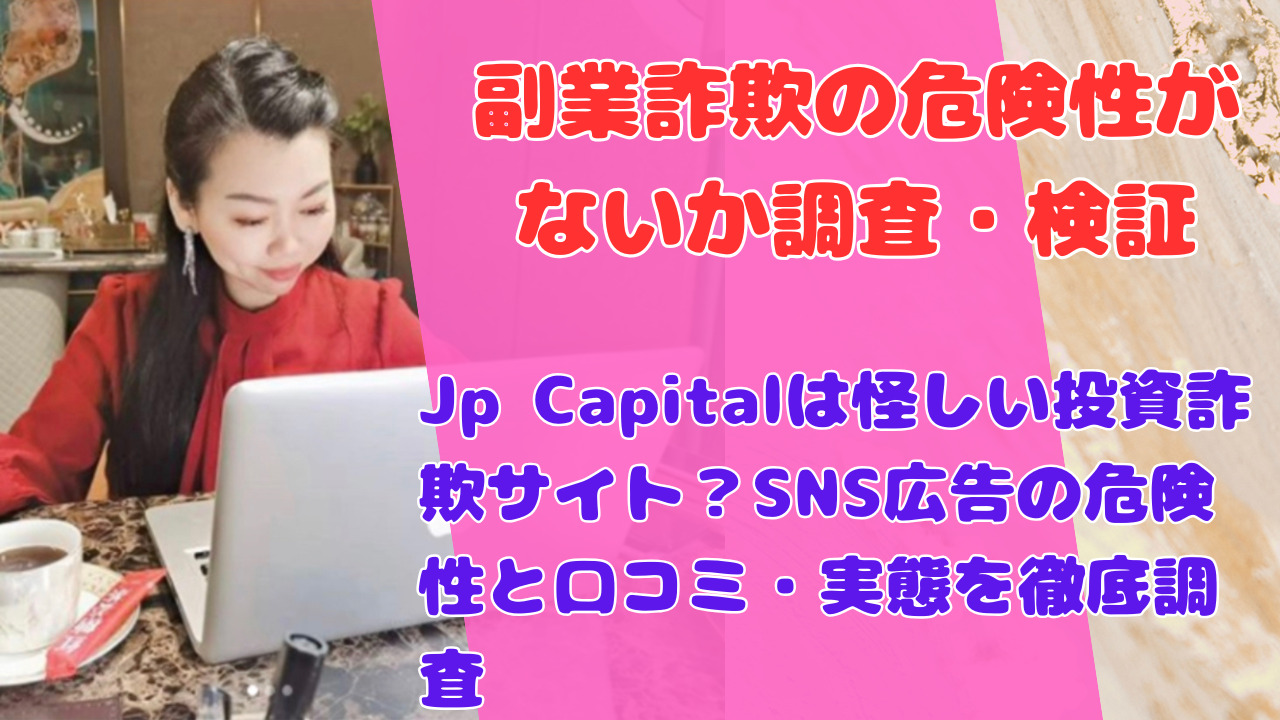 Jp Capitalは怪しい投資詐欺サイト？SNS広告の危険性と口コミ・実態を徹底調査