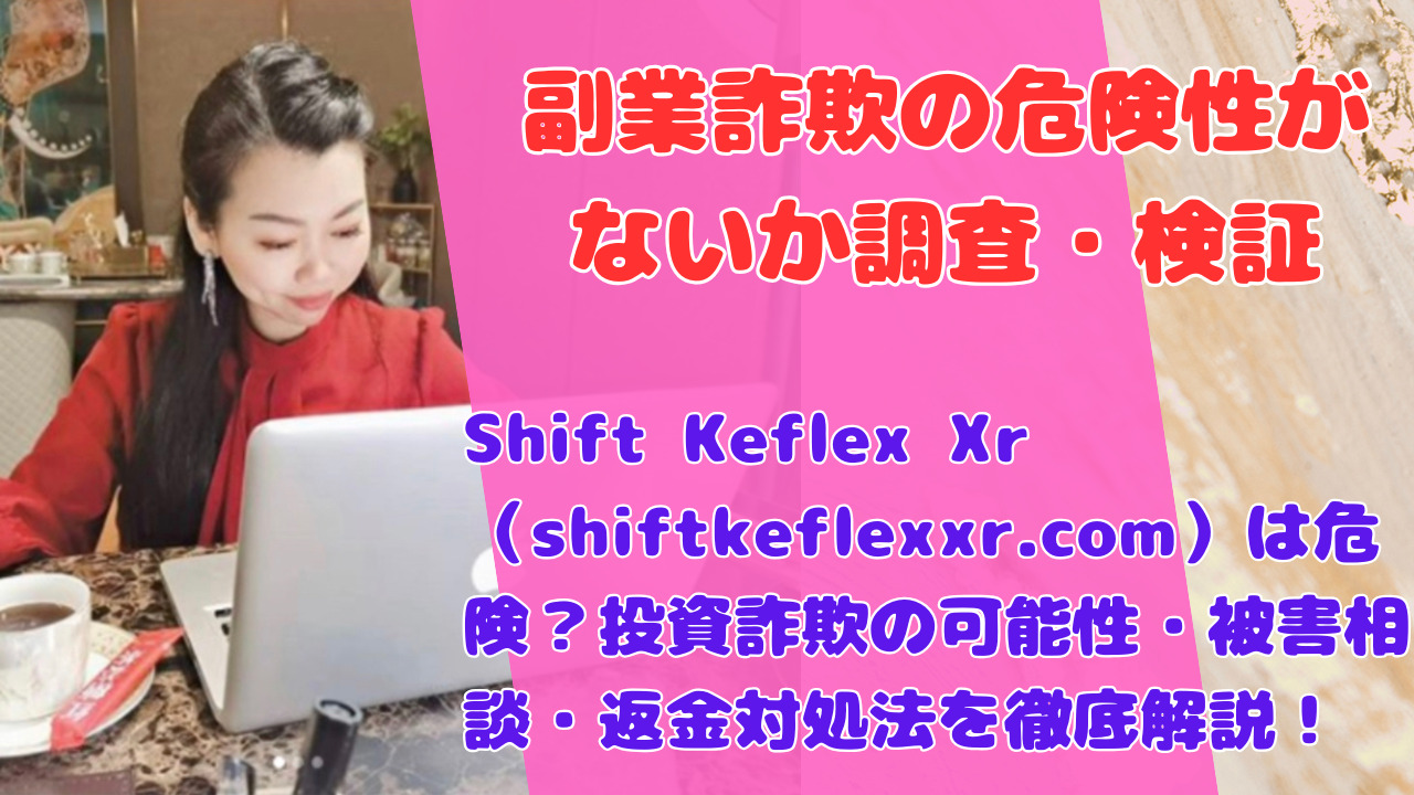 Shift Keflex Xr(shiftkeflexxr.com)は危険?投資詐欺の可能性・被害相談・返金対処法を徹底解説!