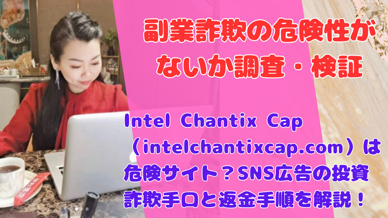 Intel Chantix Cap（intelchantixcap.com）は危険サイト？SNS広告の投資詐欺手口と返金手順を解説！