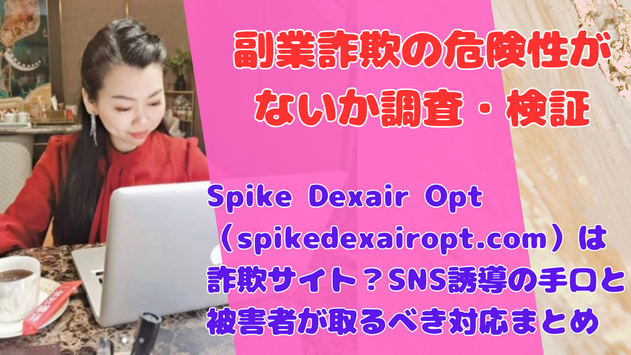 Spike Dexair Opt（spikedexairopt.com）は詐欺サイト？SNS誘導の手口と被害者が取るべき対応まとめ