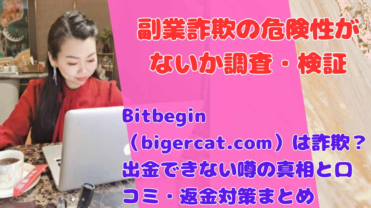 Bitbegin（bigercat.com）は詐欺？出金できない噂の真相と口コミ・返金対策まとめ