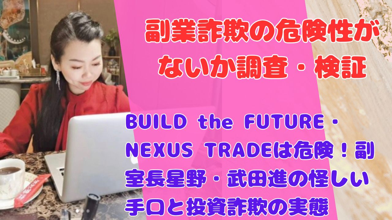 BUILD the FUTURE・NEXUS TRADEは危険！副室長星野・武田進の怪しい手口と投資詐欺の実態