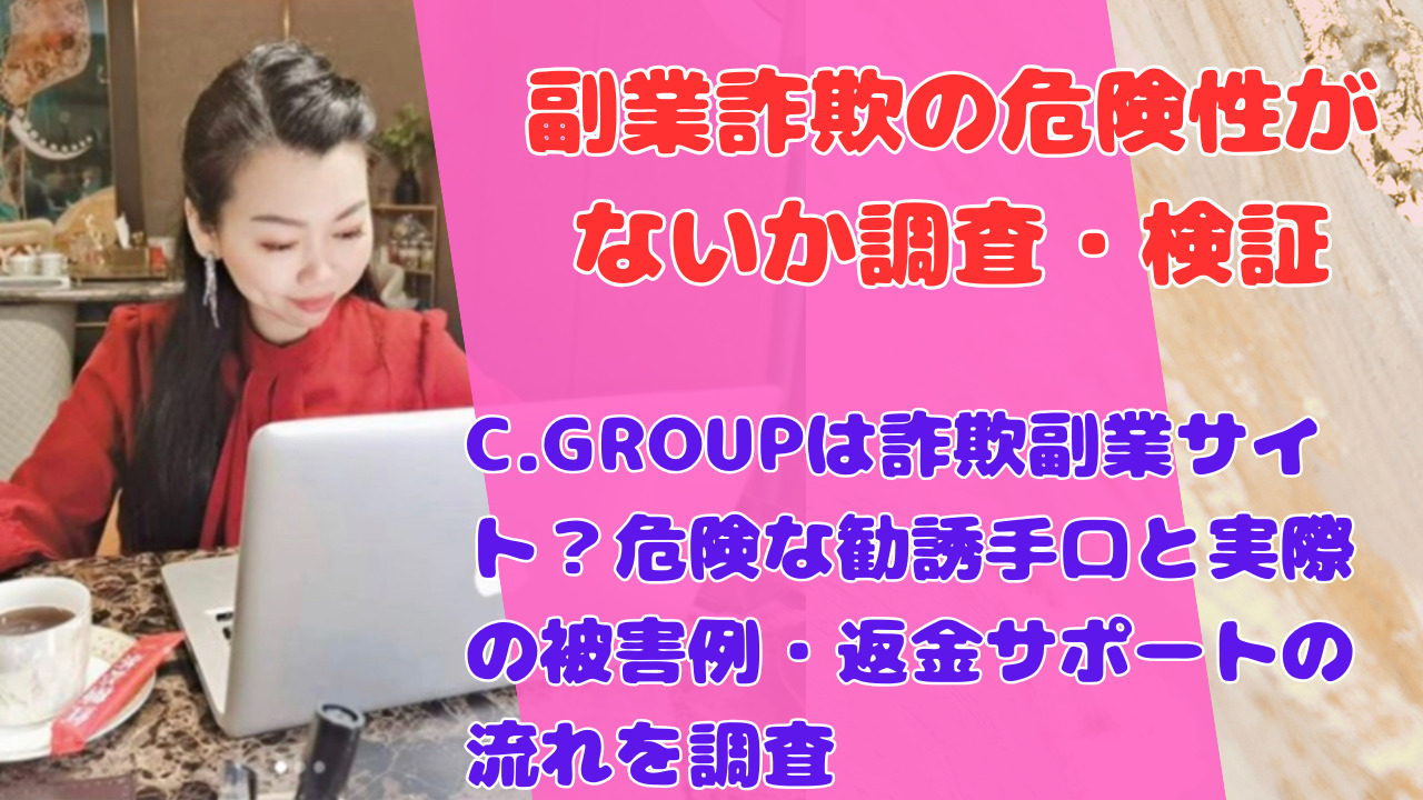 C.GROUPは詐欺副業サイト?危険な勧誘手口と実際の被害例・返金サポートの流れを調査
