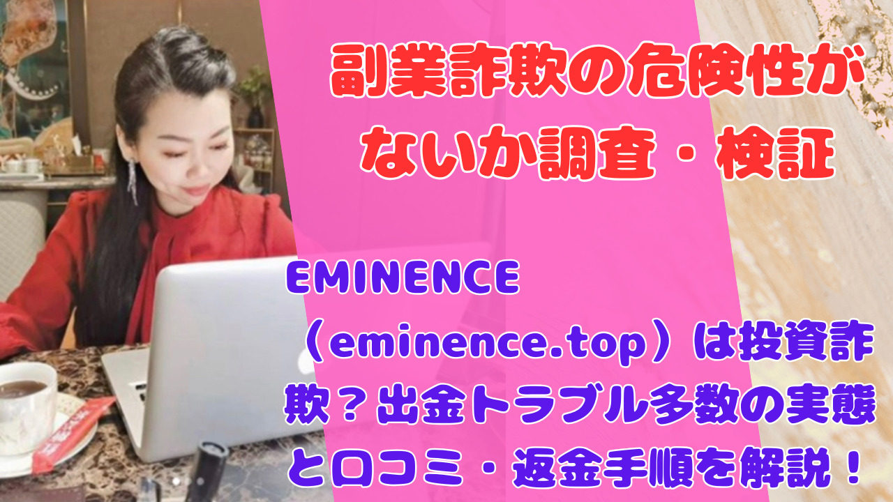 EMINENCE(eminence.top)は投資詐欺?出金トラブル多数の実態と口コミ・返金手順を解説!