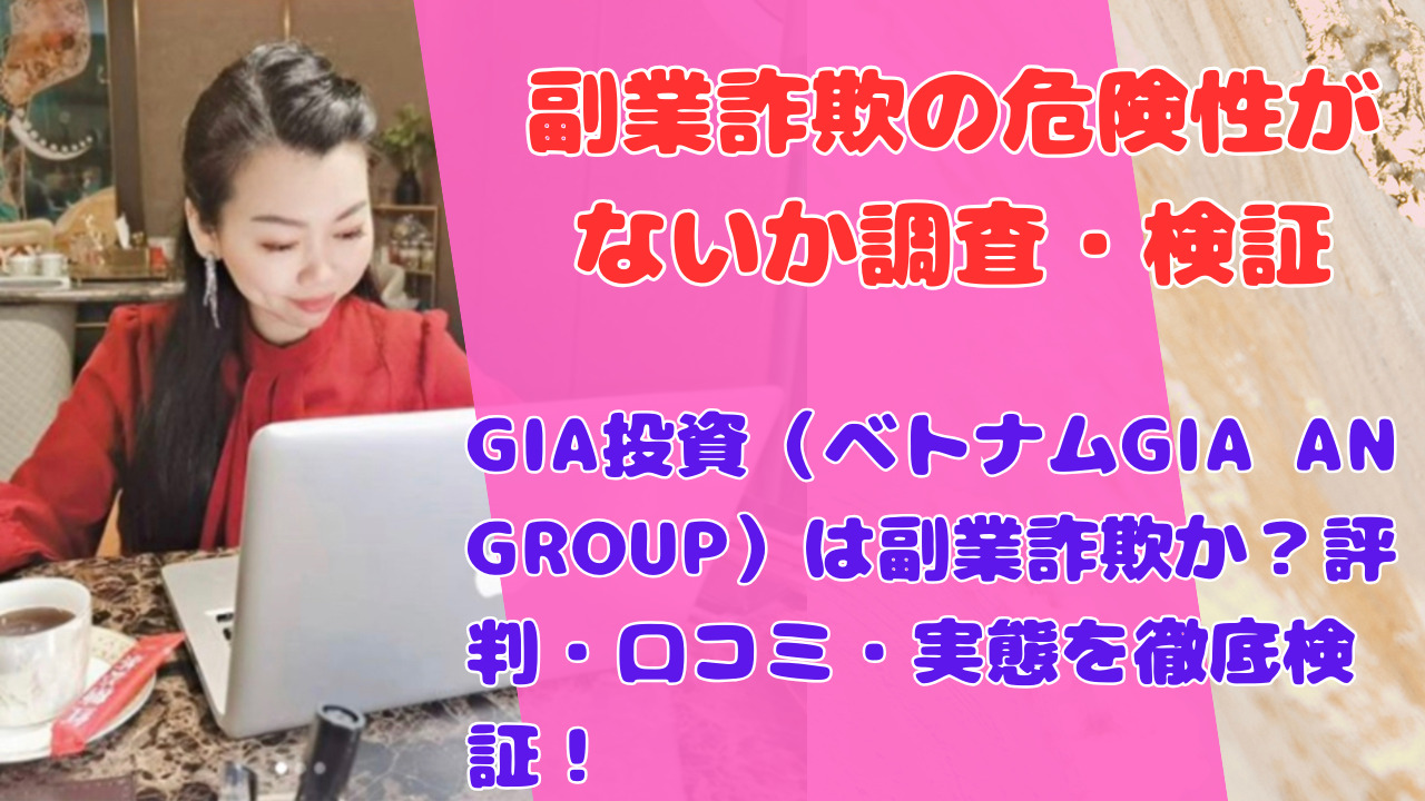 GIA投資（ベトナムGIA AN GROUP）は副業詐欺か？評判・口コミ・実態を徹底検証！