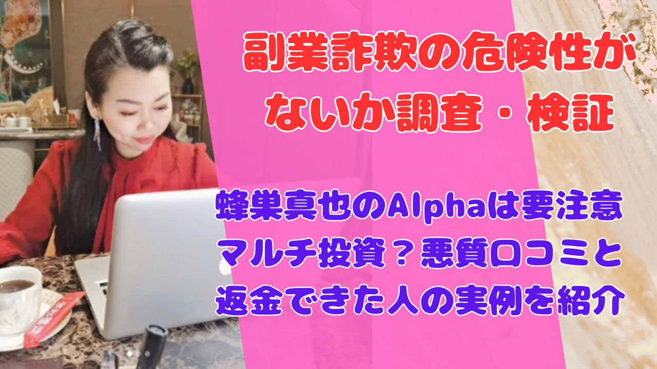 蜂巣真也のAlphaは要注意マルチ投資？悪質口コミと返金できた人の実例を紹介