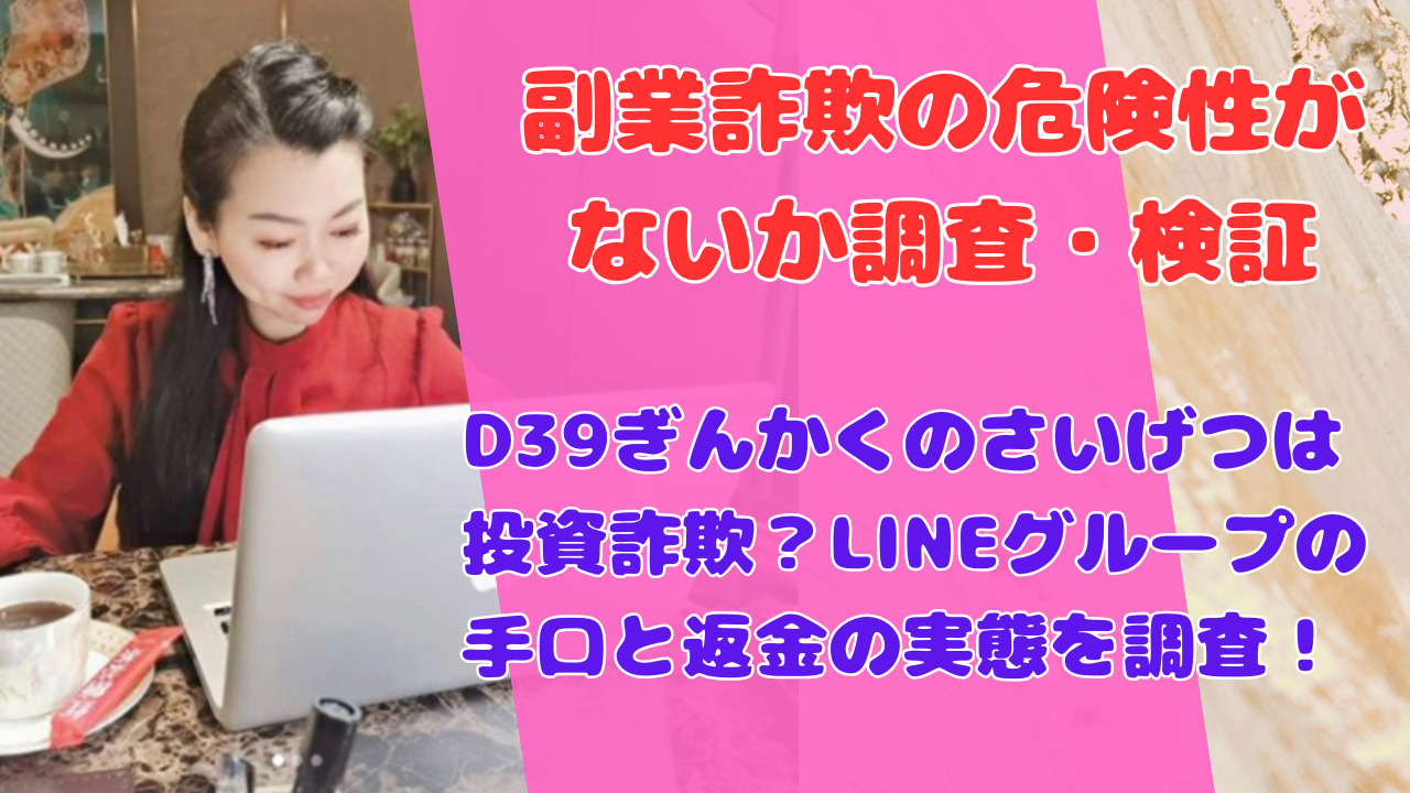 D39ぎんかくのさいげつは投資詐欺？LINEグループの手口と返金の実態を調査！