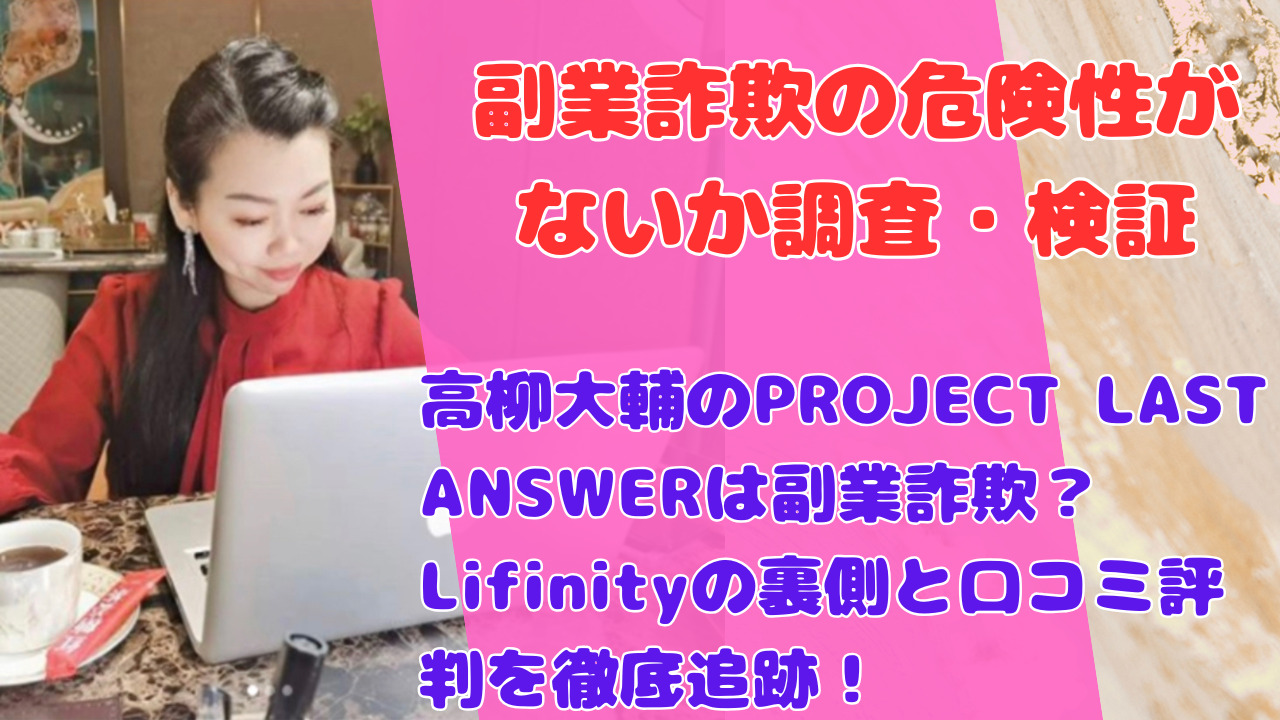 高柳大輔のPROJECT LAST ANSWERは副業詐欺？Lifinityの裏側と口コミ評判を徹底追跡！