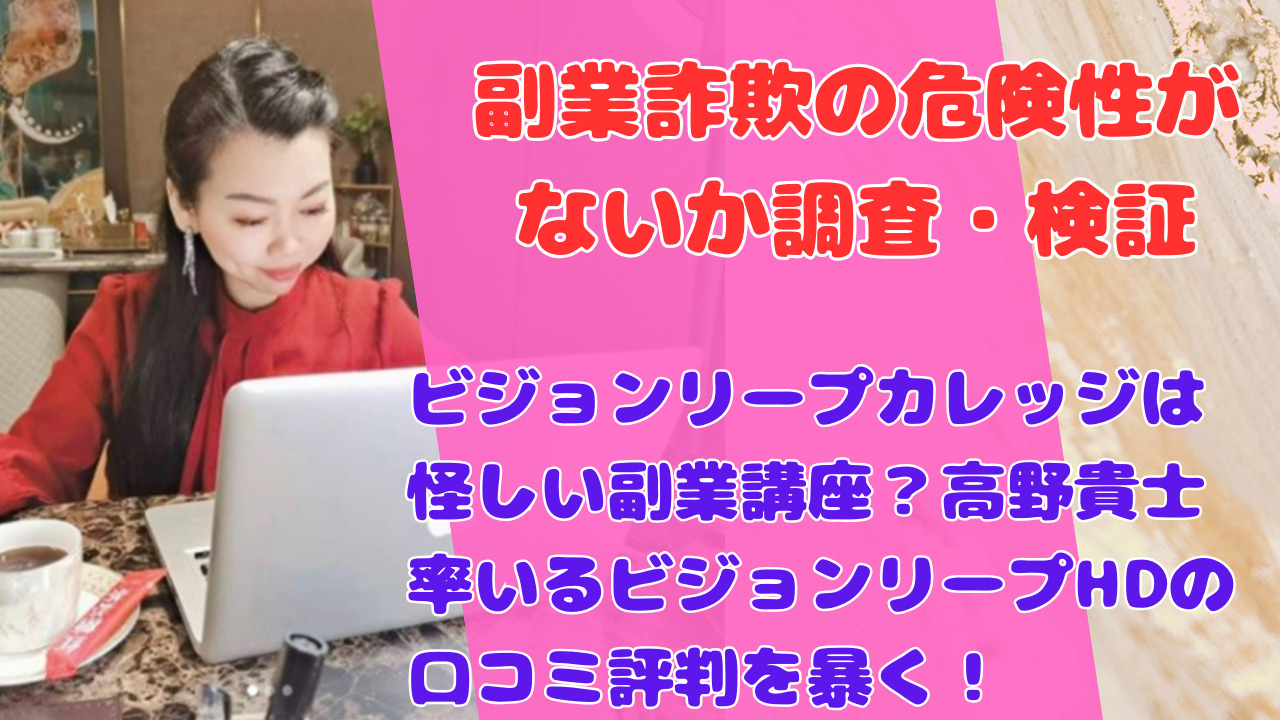 ビジョンリープカレッジは怪しい副業講座？高野貴士率いるビジョンリープHDの口コミ評判を暴く！