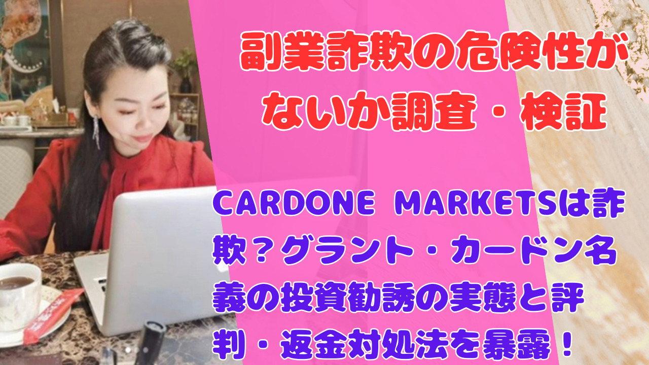 CARDONE MARKETSは詐欺？グラント・カードン名義の投資勧誘の実態と評判・返金対処法を暴露！