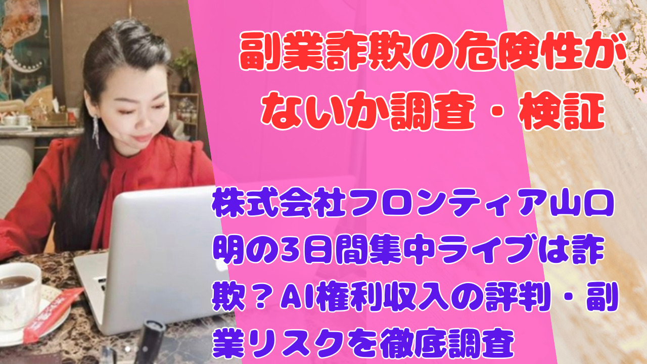 株式会社フロンティア山口明の3日間集中ライブは詐欺?AI権利収入の評判・副業リスクを徹底調査
