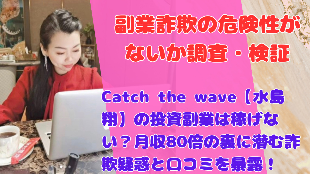 Catch the wave【水島翔】の投資副業は稼げない？月収80倍の裏に潜む詐欺疑惑と口コミを暴露！