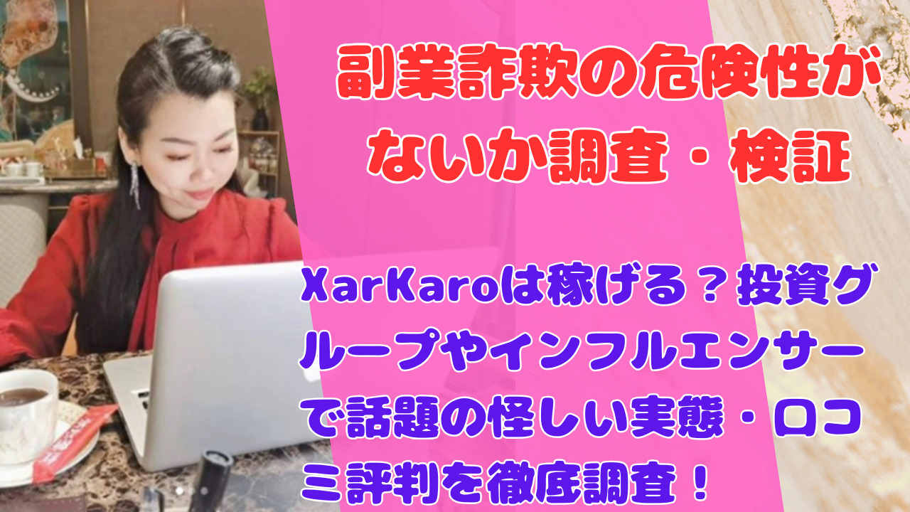 XarKaroは稼げる？投資グループやインフルエンサーで話題の怪しい実態・口コミ評判を徹底調査！