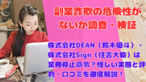 株式会社DEAN(鈴木優斗)・株式会社Sign(住吉大毅)は業務停止命令?怪しい実態と評判・口コミを徹底解説!