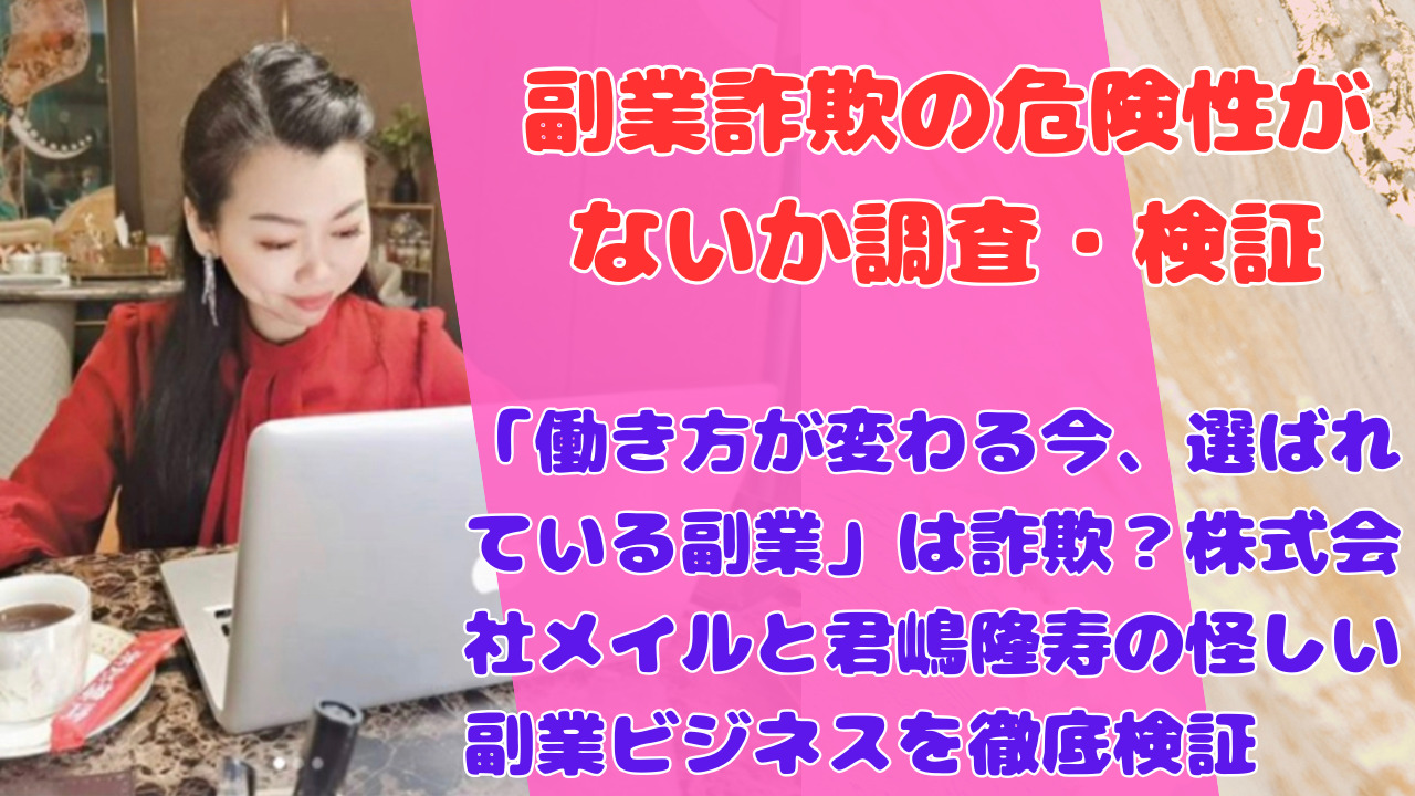 「働き方が変わる今、選ばれている副業」は詐欺?株式会社メイルと君嶋隆寿の怪しい副業ビジネスを徹底検証
