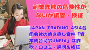 JAPAN TRADING ASIA合同会社の焼き直し案件「資本統合司令UNFIA」は詐欺？口コミ・評判を検証