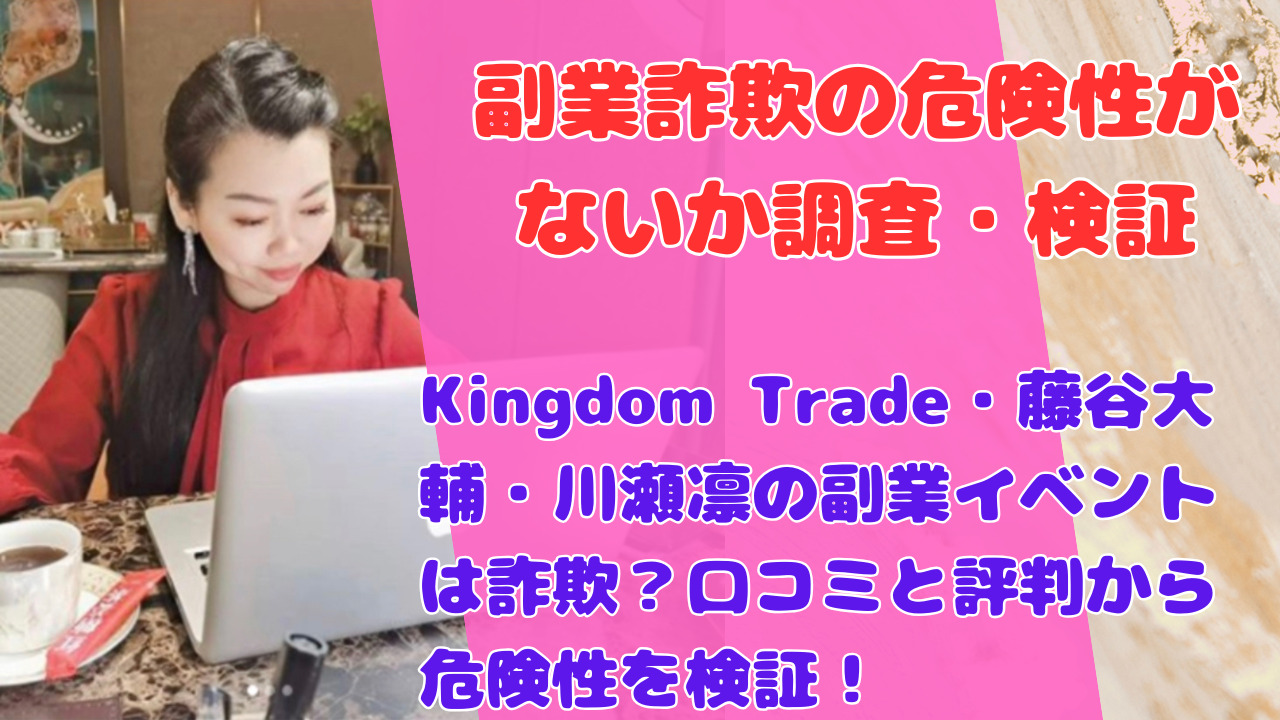 Kingdom Trade・藤谷大輔・川瀬凛の副業イベントは詐欺?口コミと評判から危険性を検証!