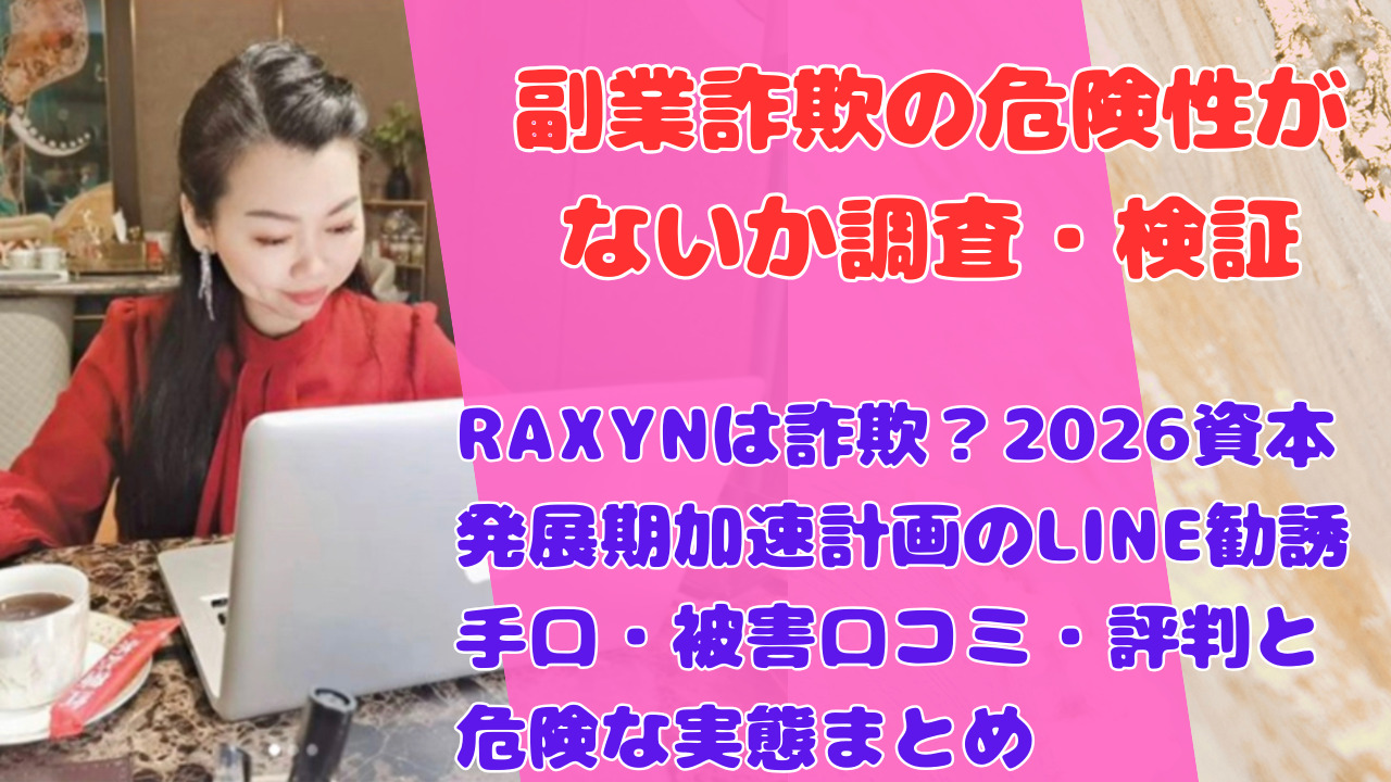 RAXYNは詐欺？2026資本発展期加速計画のLINE勧誘手口・被害口コミ・評判と危険な実態まとめ